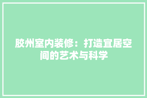 胶州室内装修：打造宜居空间的艺术与科学 室内设计
