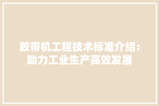 胶带机工程技术标准介绍：助力工业生产高效发展 室内设计