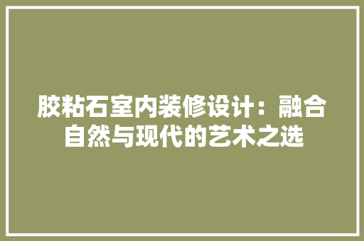 胶粘石室内装修设计：融合自然与现代的艺术之选 室内设计