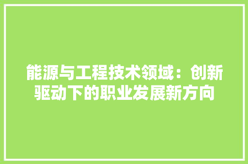 能源与工程技术领域：创新驱动下的职业发展新方向 室内设计