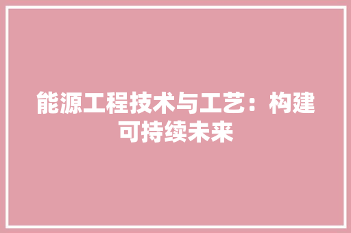 能源工程技术与工艺：构建可持续未来 室内设计