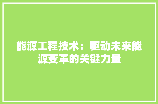 能源工程技术：驱动未来能源变革的关键力量