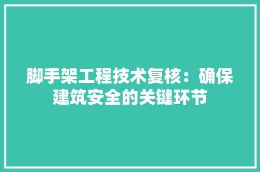 脚手架工程技术复核：确保建筑安全的关键环节 室内设计