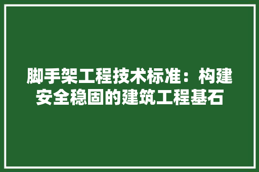 脚手架工程技术标准：构建安全稳固的建筑工程基石 室内设计