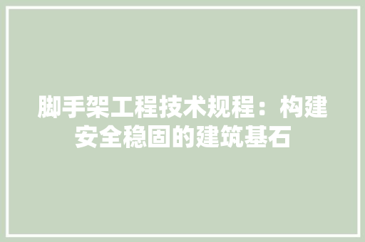 脚手架工程技术规程：构建安全稳固的建筑基石 室内设计