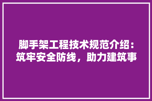 脚手架工程技术规范介绍：筑牢安全防线，助力建筑事业蓬勃发展 室内设计