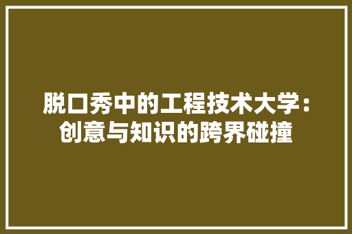 脱口秀中的工程技术大学：创意与知识的跨界碰撞 室内设计