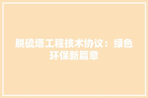 脱硫塔工程技术协议：绿色环保新篇章 室内设计