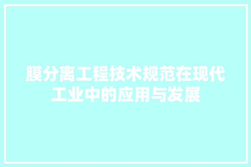 膜分离工程技术规范在现代工业中的应用与发展 室内设计