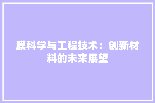 膜科学与工程技术：创新材料的未来展望 室内设计
