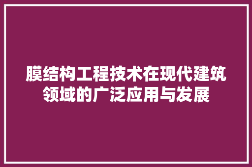 膜结构工程技术在现代建筑领域的广泛应用与发展