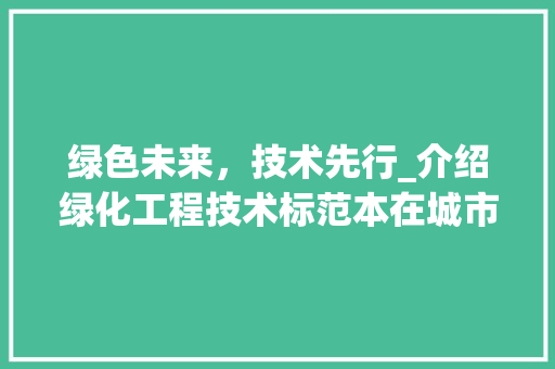 绿色未来，技术先行_介绍绿化工程技术标范本在城市建设中的应用 室内设计