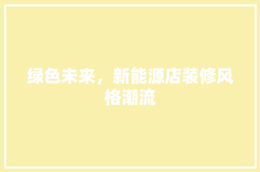绿色未来，新能源店装修风格潮流 室内设计