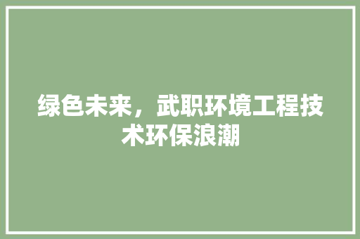 绿色未来，武职环境工程技术环保浪潮 室内设计
