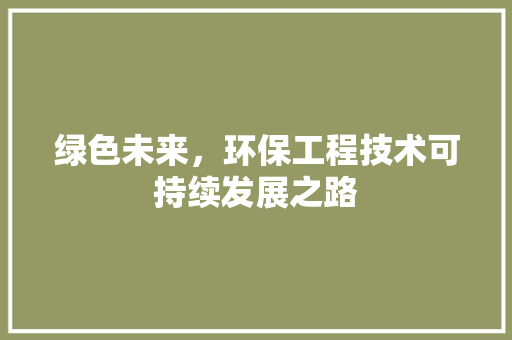 绿色未来，环保工程技术可持续发展之路 室内设计