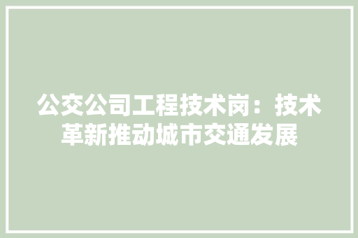 公交公司工程技术岗：技术革新推动城市交通发展