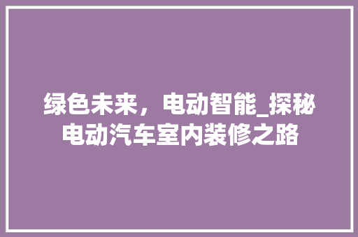 绿色未来，电动智能_探秘电动汽车室内装修之路 室内设计