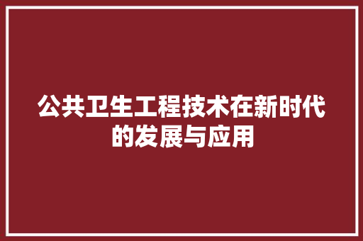 公共卫生工程技术在新时代的发展与应用 家居装修