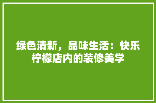 绿色清新，品味生活：快乐柠檬店内的装修美学