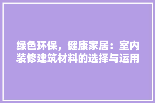 绿色环保，健康家居：室内装修建筑材料的选择与运用 室内设计