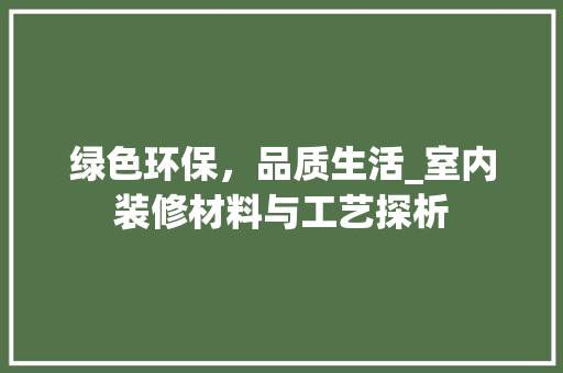绿色环保，品质生活_室内装修材料与工艺探析
