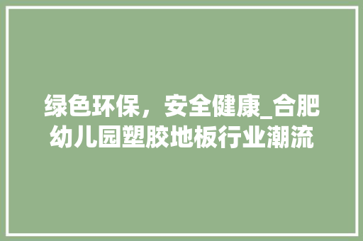 绿色环保，安全健康_合肥幼儿园塑胶地板行业潮流