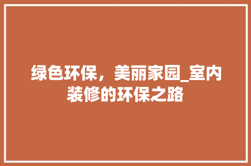 绿色环保，美丽家园_室内装修的环保之路 室内设计