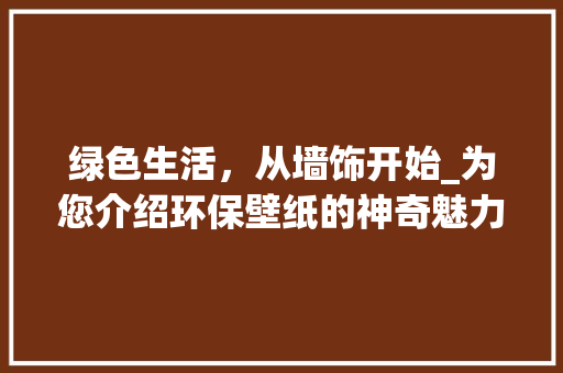 绿色生活，从墙饰开始_为您介绍环保壁纸的神奇魅力 室内设计