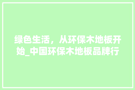 绿色生活，从环保木地板开始_中国环保木地板品牌行业发展 室内设计