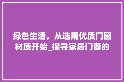绿色生活，从选用优质门窗材质开始_探寻家居门窗的理想之选 室内设计