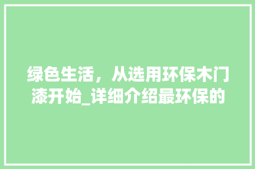 绿色生活，从选用环保木门漆开始_详细介绍最环保的木门漆选择 室内设计