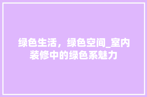 绿色生活，绿色空间_室内装修中的绿色系魅力 室内设计