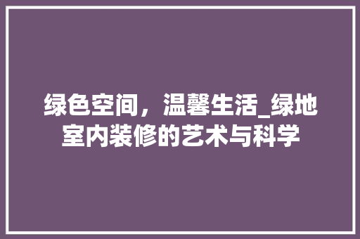 绿色空间，温馨生活_绿地室内装修的艺术与科学