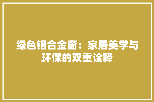 绿色铝合金窗：家居美学与环保的双重诠释 室内设计