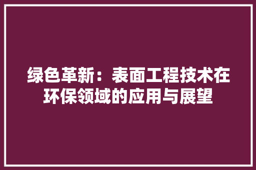 绿色革新：表面工程技术在环保领域的应用与展望 室内设计