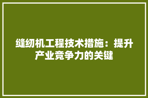 缝纫机工程技术措施：提升产业竞争力的关键