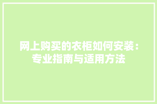网上购买的衣柜如何安装：专业指南与适用方法