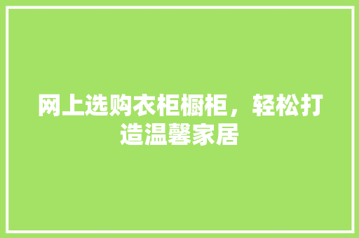 网上选购衣柜橱柜，轻松打造温馨家居 室内设计