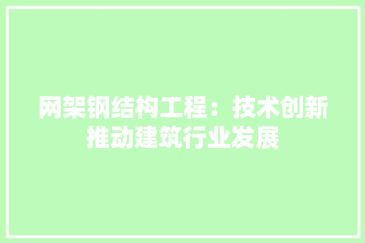 网架钢结构工程：技术创新推动建筑行业发展 室内设计