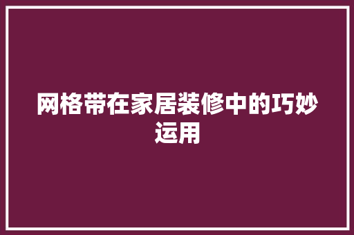 网格带在家居装修中的巧妙运用 室内设计