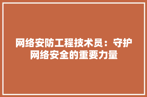 网络安防工程技术员：守护网络安全的重要力量 室内设计