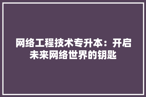 网络工程技术专升本：开启未来网络世界的钥匙