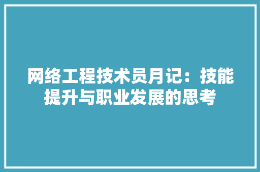 网络工程技术员月记：技能提升与职业发展的思考