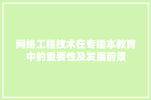 网络工程技术在专插本教育中的重要性及发展前景 室内设计