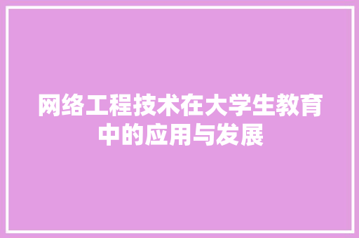 网络工程技术在大学生教育中的应用与发展