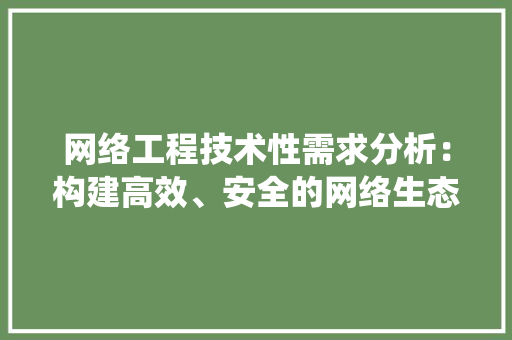 网络工程技术性需求分析：构建高效、安全的网络生态系统 室内设计