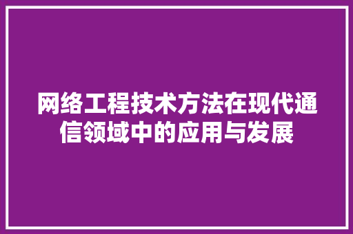 网络工程技术方法在现代通信领域中的应用与发展 室内设计
