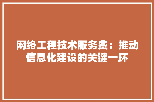 网络工程技术服务费：推动信息化建设的关键一环 室内设计