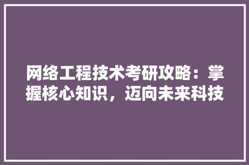 网络工程技术考研攻略：掌握核心知识，迈向未来科技前沿 室内设计
