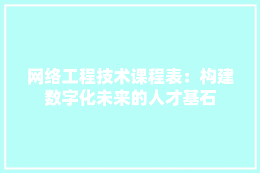 网络工程技术课程表：构建数字化未来的人才基石